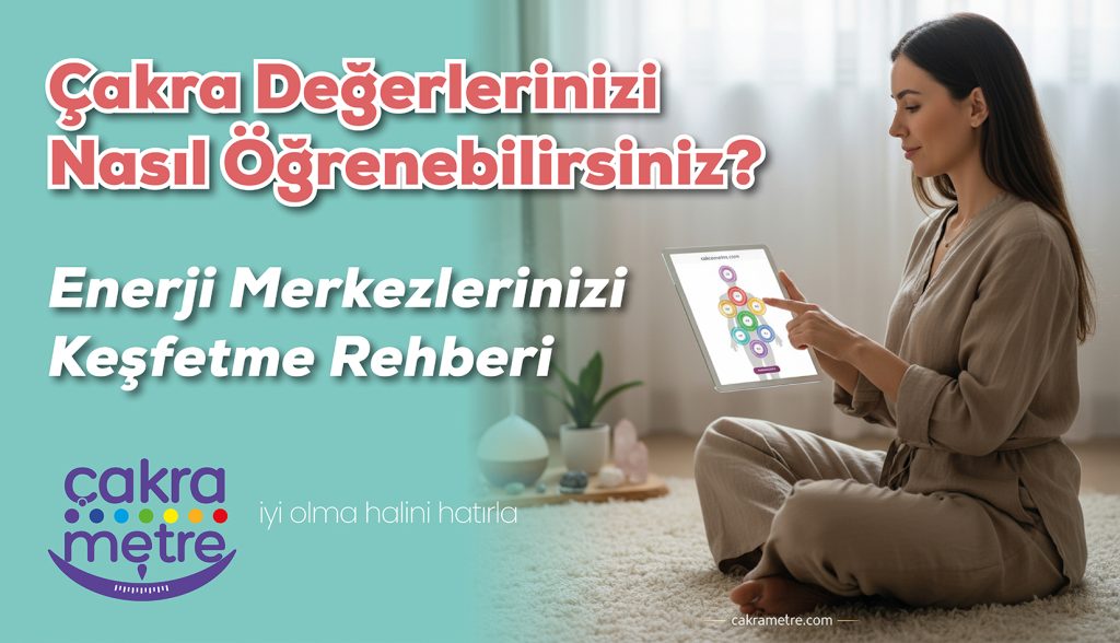 Çakra Değerlerinizi Nasıl Öğrenebilirsiniz? Enerji Merkezlerinizi Keşfetme Rehberi